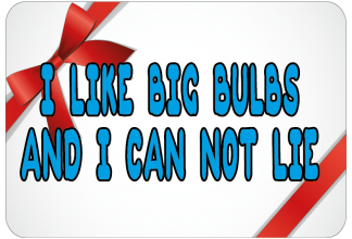 I like big bulbs and I can not lie
