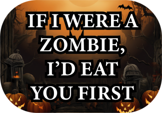 If i were a zombie, i'd eat you first